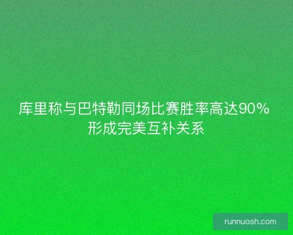库里称与巴特勒同场比赛胜率高达90% 形成完美互补关系